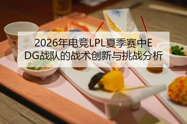 2026年电竞LPL夏季赛中EDG战队的战术创新与挑战分析