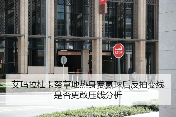 艾玛拉杜卡努草地热身赛赢球后反拍变线是否更敢压线分析
