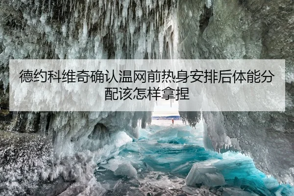 德约科维奇确认温网前热身安排后体能分配该怎样拿捏