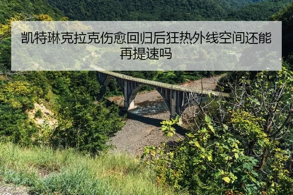 kai-te-lin-ke-la-ke-shang-yu-hui-gui-hou-kuang-re-wai-xian-kong-jian-hai-neng-zai-ti-su-ma-2-112.jpg