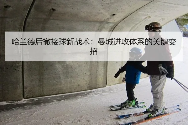 哈兰德后撤接球新战术：曼城进攻体系的关键变招