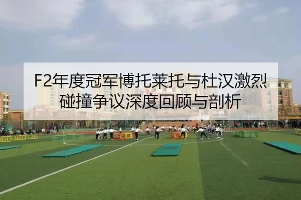 F2年度冠军博托莱托与杜汉激烈碰撞争议深度回顾与剖析