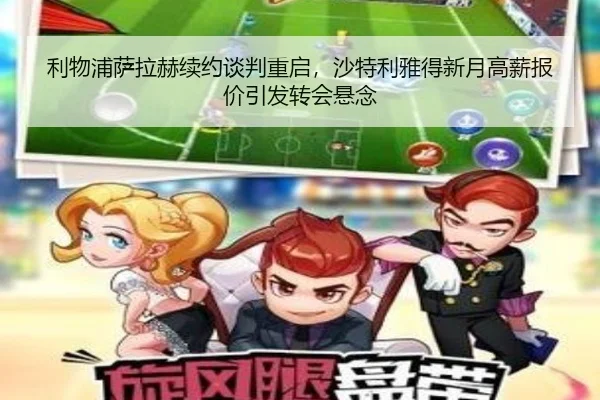 利物浦萨拉赫续约谈判重启，沙特利雅得新月高薪报价引发转会悬念
