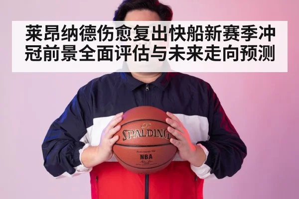 莱昂纳德伤愈复出快船新赛季冲冠前景全面评估与未来走向预测