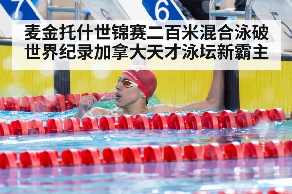 麦金托什世锦赛二百米混合泳破世界纪录加拿大天才泳坛新霸主