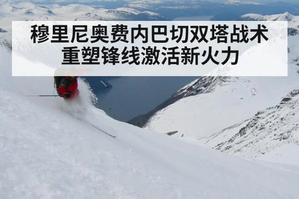 穆里尼奥费内巴切双塔战术重塑锋线激活新火力