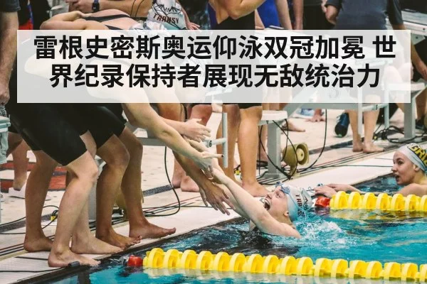 雷根史密斯奥运仰泳双冠加冕 世界纪录保持者展现无敌统治力