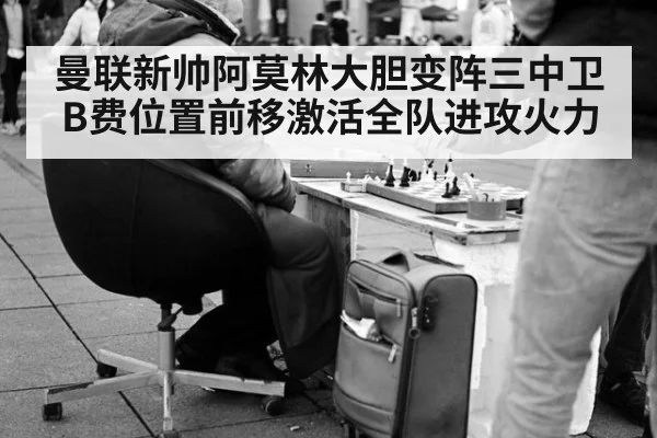 曼联新帅阿莫林大胆变阵三中卫B费位置前移激活全队进攻火力