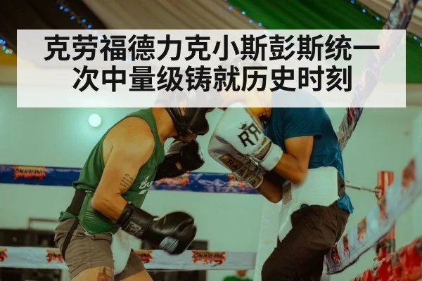 克劳福德力克小斯彭斯统一次中量级铸就历史时刻